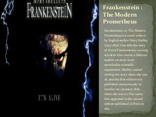 Frankenstein; or, The Modern
Prometheus is a novel written
by English author Mary Shelley
(1797–1851) that tells the story...