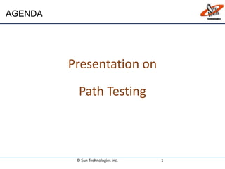 Presentation on
Path Testing
© Sun Technologies Inc. 1
AGENDA
 
