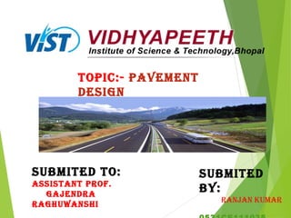 TOPIC:- PAVEMENT
DESIGN
SUBMITED TO:
ASSISTANT PROF.
GAJENDRA
RAGHUWANSHI
SUBMITED
BY:
RANJAN KUMAR
 