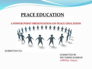 PEACE EDUCATION
A POWER POINT PRESENTATION ON PEACE EDUCATION
SUBMITTED TO:-
SUBMITTED BY
MD TABISH KAMRAN
17MED30 GI9277
 