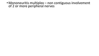 •Mononeuritis multiplex – non contiguous involvement
of 2 or more peripheral nerves
 