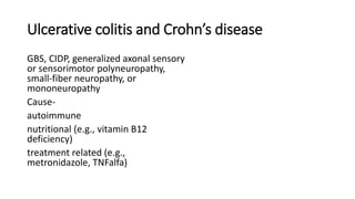 Ulcerative colitis and Crohn’s disease
GBS, CIDP, generalized axonal sensory
or sensorimotor polyneuropathy,
small-fiber neuropathy, or
mononeuropathy
Cause-
autoimmune
nutritional (e.g., vitamin B12
deficiency)
treatment related (e.g.,
metronidazole, TNFalfa)
 