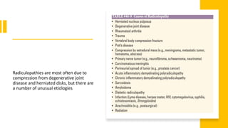 Radiculopathies are most often due to
compression from degenerative joint
disease and herniated disks, but there are
a number of unusual etiologies
 