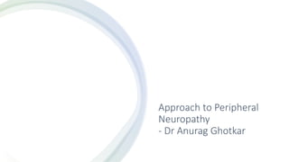 Approach to Peripheral
Neuropathy
- Dr Anurag Ghotkar
 