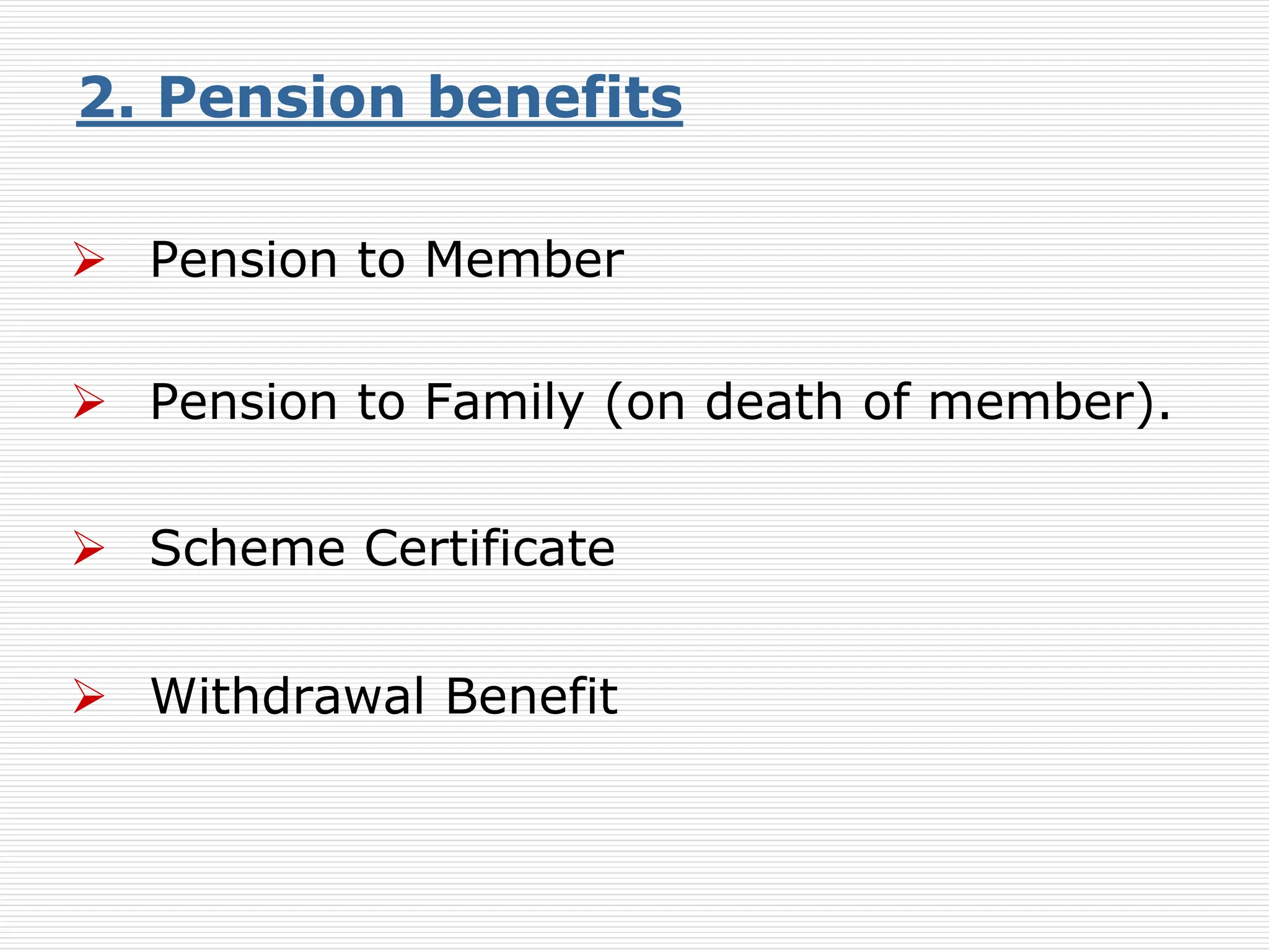  Pension to Member
 Pension to Family (on death of member).
 Scheme Certificate
 Withdrawal Benefit
2. Pension benefits
 