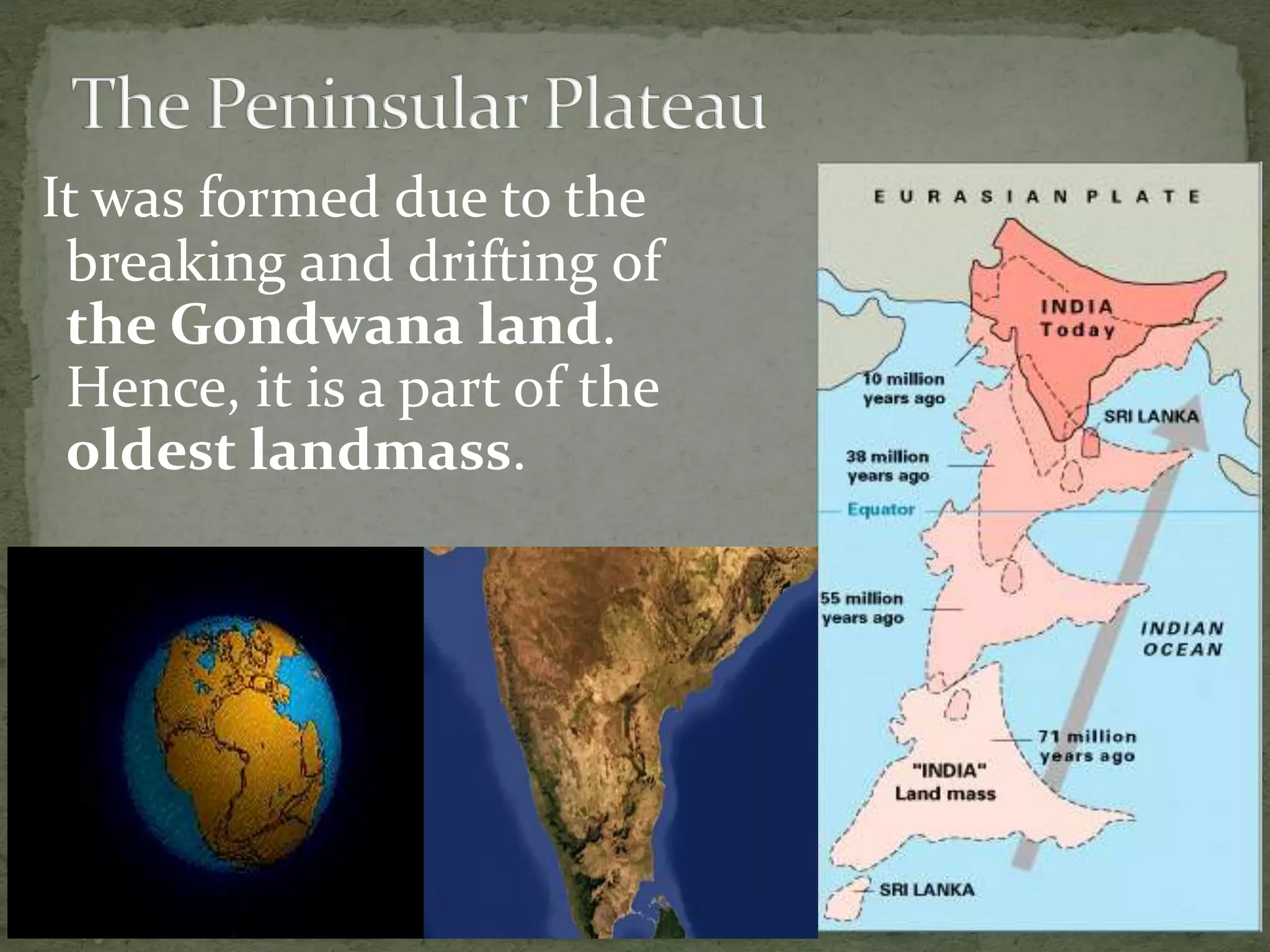 It was formed due to the
breaking and drifting of
the Gondwana land.
Hence, it is a part of the
oldest landmass.
 