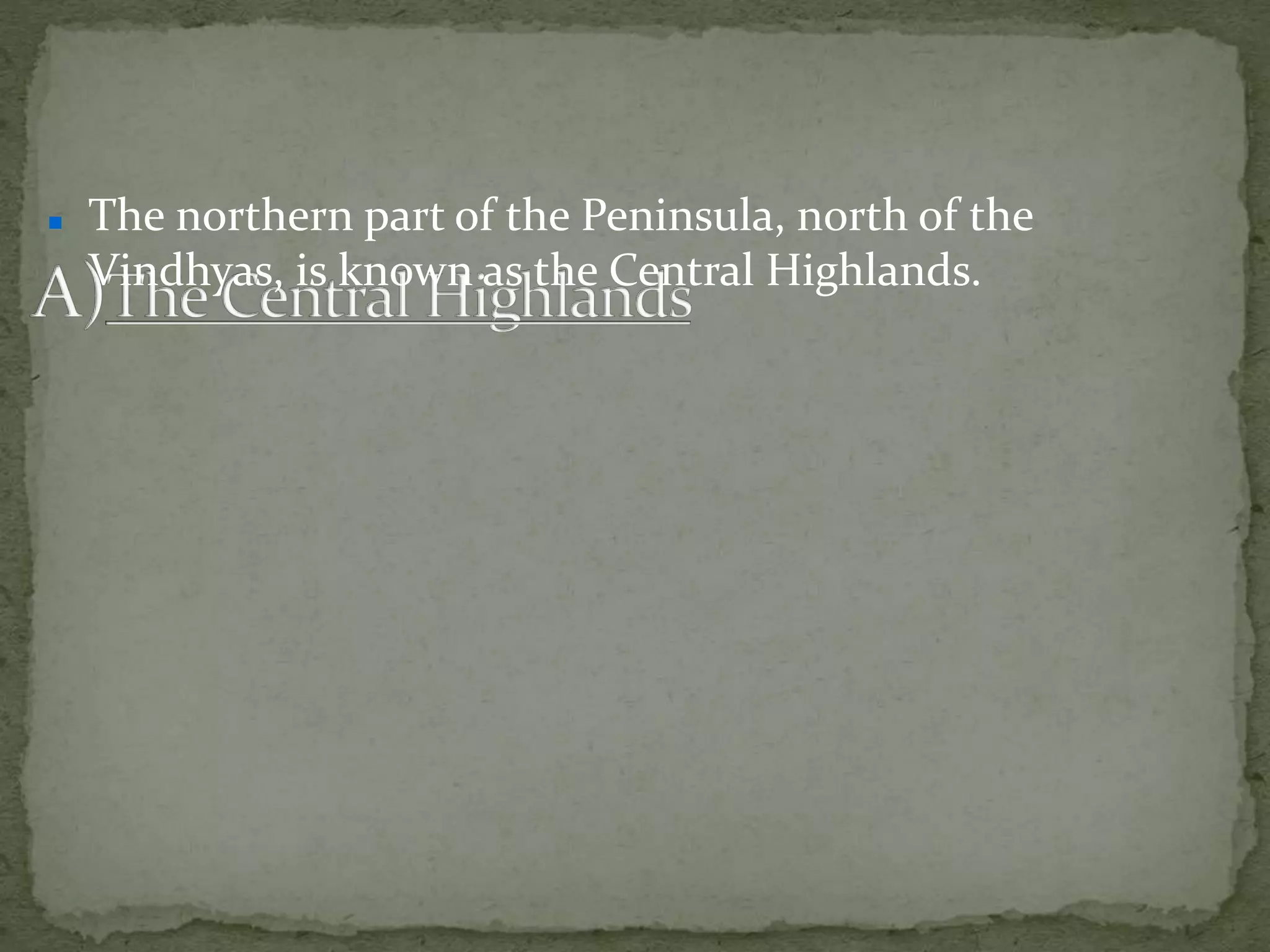  The northern part of the Peninsula, north of the
Vindhyas, is known as the Central Highlands.
 