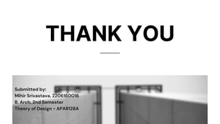 THANK YOU
Submitted by:
Mihir Srivastava, 2206160016
B. Arch, 2nd Semester
Theory of Design - APAR128A
 