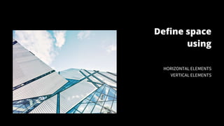 Define space
using
HORIZONTAL ELEMENTS
VERTICAL ELEMENTS
 