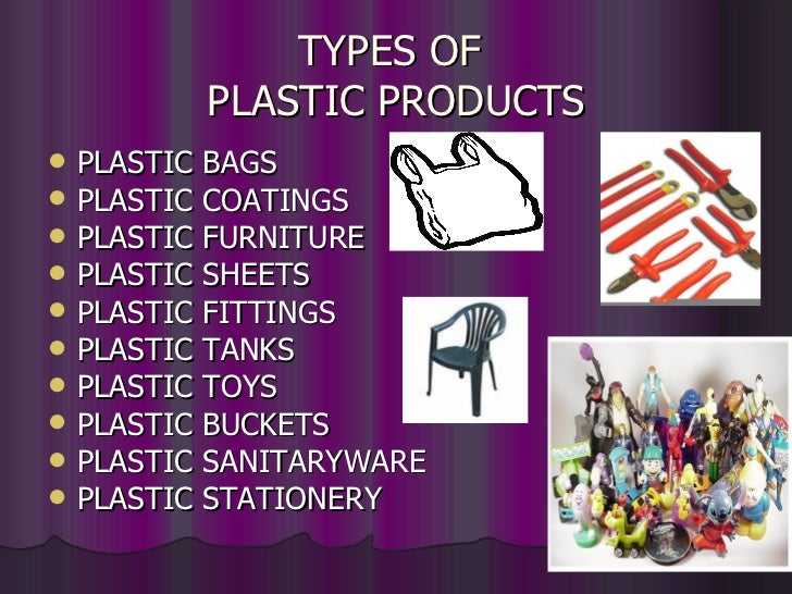 TYPES OF
           PLASTIC PRODUCTS
ï¬   PLASTIC BAGS
ï¬   PLASTIC COATINGS
ï¬   PLASTIC FURNITURE
ï¬   PLASTIC SHEETS
ï¬   PL...