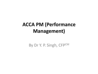 ACCA PM (Performance
Management)
By Dr Y. P. Singh, CFPCM
 