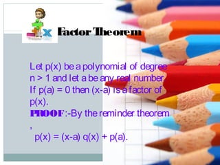 Let p(x) beapolynomial of degree
n > 1 and let abeany real number.
If p(a) = 0 then (x-a) isafactor of
p(x).
PROOF:-By thereminder theorem
,
p(x) = (x-a) q(x) + p(a).
FactorTheorem
 