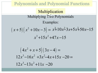 Multiplying Two Polynomials
Examples:
( ) ( )2
5 10 3x x x+ + − =
( )( )2
4 5 3 4x x x+ + − =
3
x 2
10x+ 3x− 2
5x+ 50x+ 15−
3
x 2
15x+ 47x+ 15−
3
12x 2
16x− 2
3x+ 4x− 15x+ 20− =
3
12x 2
13x− 11x+ 20−
Polynomials and Polynomial Functions
Multiplication
 