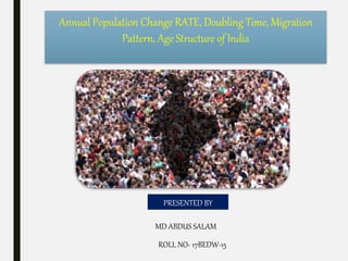 Annual Population Change RATE, Doubling Time, Migration
Pattern, Age Structure of India
PRESENTED BY
MD ABDUS SALAM
ROLL NO- 17BEDW-15
 