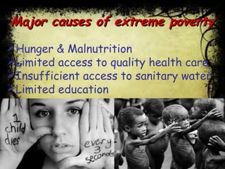 Major causes of extreme povertyMajor causes of extreme poverty
Hunger & Malnutrition
Limited access to quality health care
Insufficient access to sanitary water
Limited education
 