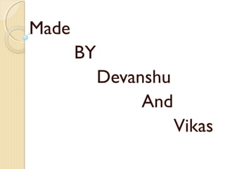 Made
BY
Devanshu
And
Vikas
 