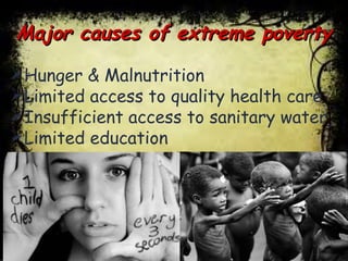 Major causes of extreme povertyMajor causes of extreme poverty
Hunger & Malnutrition
Limited access to quality health care
Insufficient access to sanitary water
Limited education
 