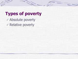 Types of poverty
Absolute poverty
Relative poverty
 