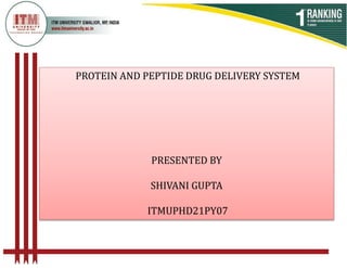 PROTEIN AND PEPTIDE DRUG DELIVERY SYSTEM
PRESENTED BY
SHIVANI GUPTA
ITMUPHD21PY07
 