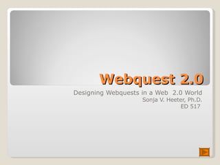 Webquest 2.0 Designing Webquests in a Web  2.0 World Sonja V. Heeter, Ph.D. ED 517  