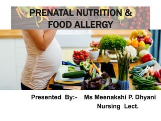 PRENATAL NUTRITION &
FOOD ALLERGY
Presented By:- Ms Meenakshi P. Dhyani
Nursing Lect.
 