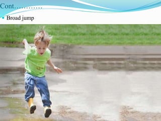 Cont…………
 Broad jump
 