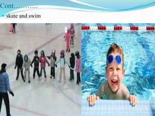 Cont………..
 skate and swim
 