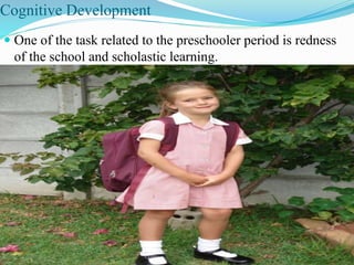Cognitive Development
 One of the task related to the preschooler period is redness
of the school and scholastic learning.
 