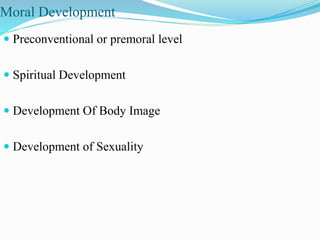 Moral Development
 Preconventional or premoral level
 Spiritual Development
 Development Of Body Image
 Development of Sexuality
 