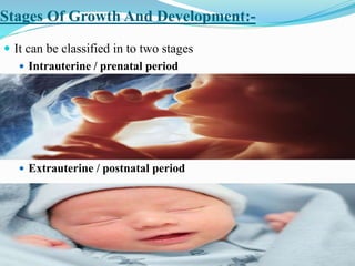 Stages Of Growth And Development:-
 It can be classified in to two stages
 Intrauterine / prenatal period
 Extrauterine / postnatal period
 