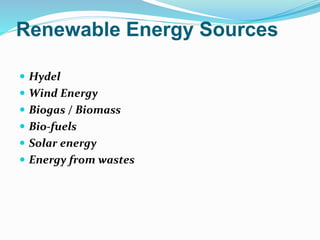 Renewable Energy Sources
 Hydel
 Wind Energy
 Biogas / Biomass
 Bio-fuels
 Solar energy
 Energy from wastes
 