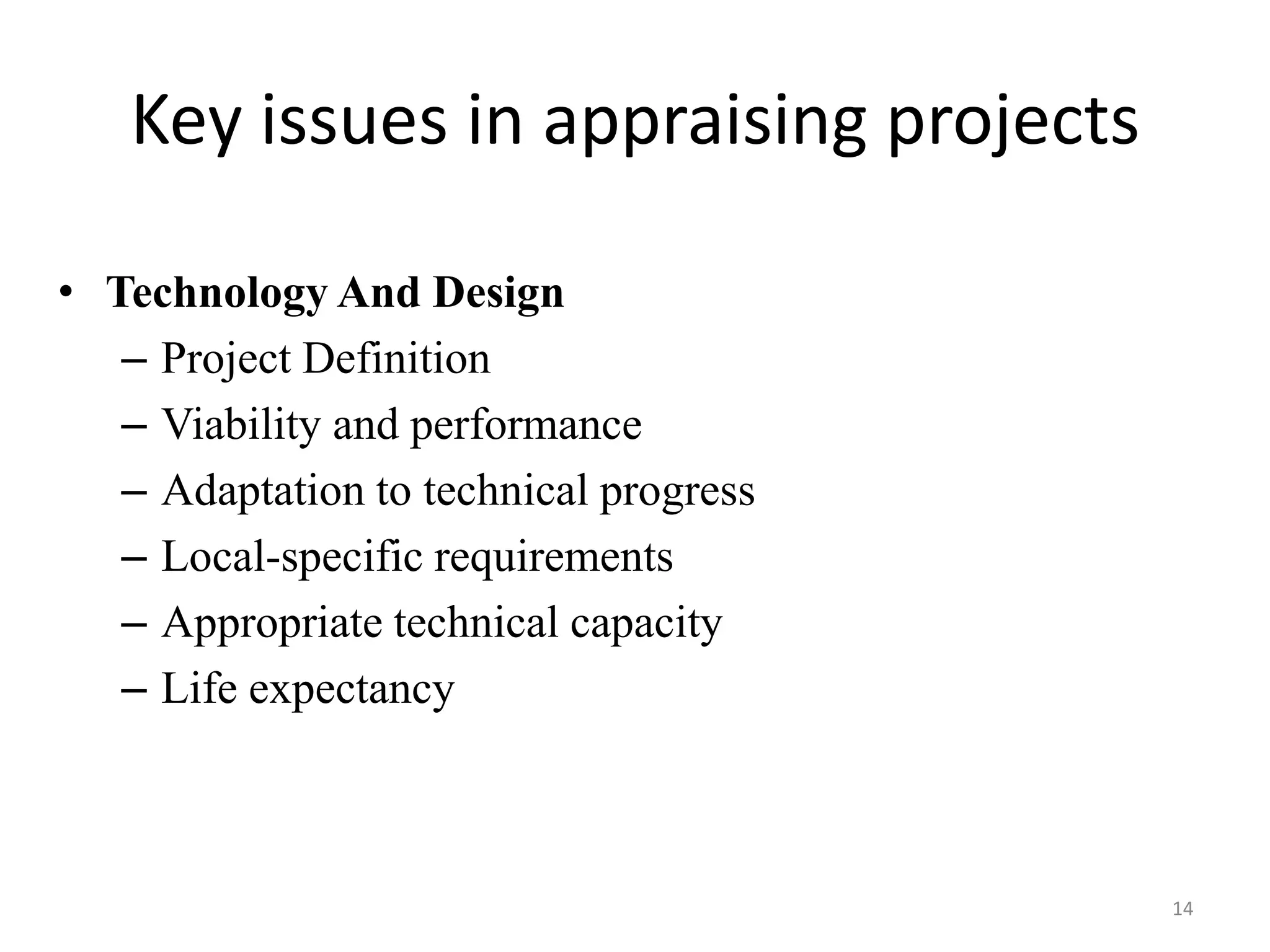 Key issues in appraising projects

• Technology And Design
   – Project Definition
   – Viability and performance
   – Adaptation to technical progress
   – Local-specific requirements
   – Appropriate technical capacity
   – Life expectancy



                                        14
 