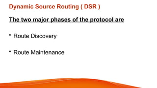 Dynamic Source Routing ( DSR )
The two major phases of the protocol are
• Route Discovery
• Route Maintenance
 
