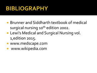  Brunner and Siddharth textbook of medical
surgical nursing 10th edition 2002.
 Lewi’s Medical and Surgical Nursing vol.
1,edition 2015.
 www.medscape.com
 www.wikipedia.com
 