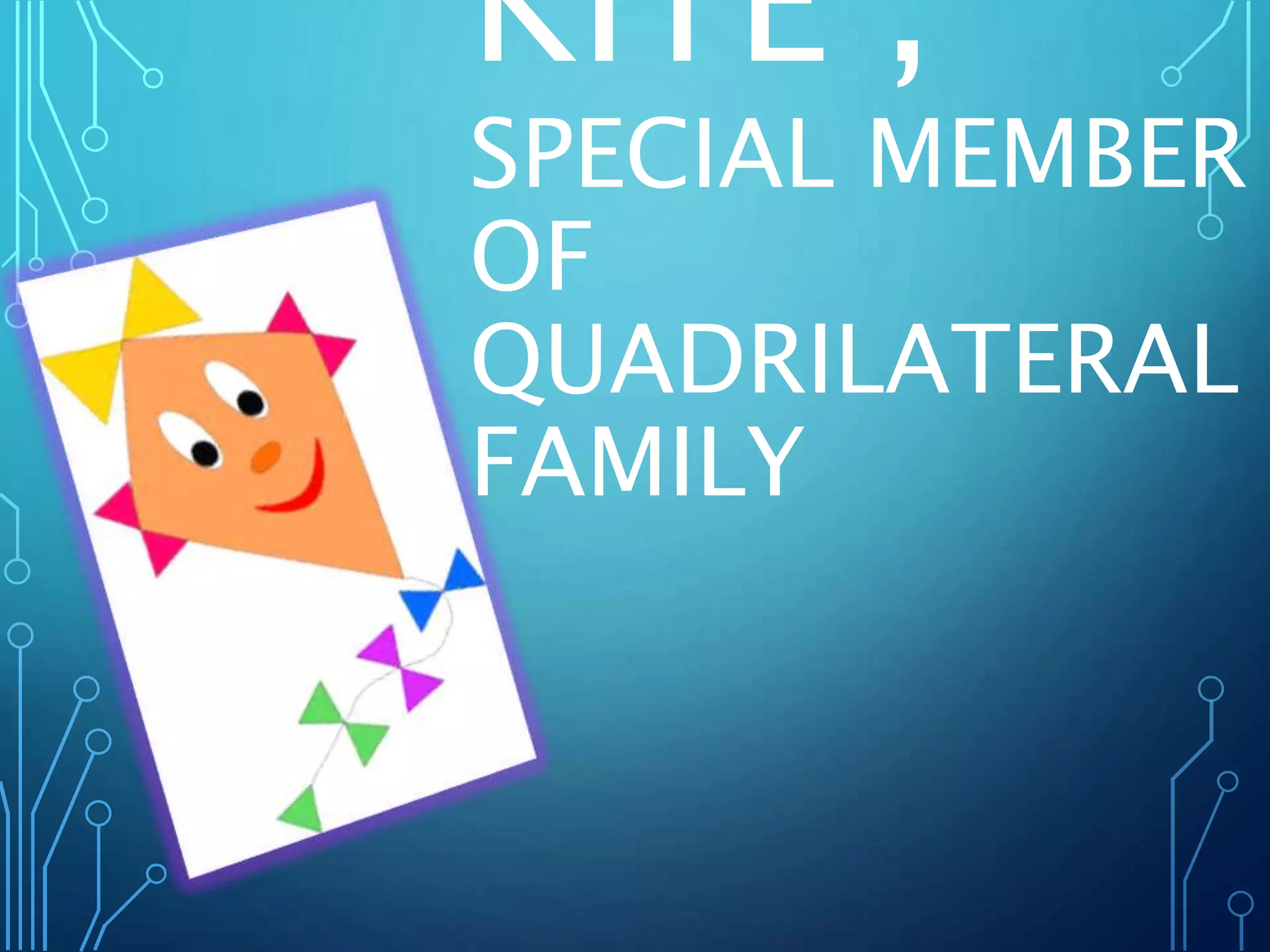 KITE ,
SPECIAL MEMBER
OF
QUADRILATERAL
FAMILY
 