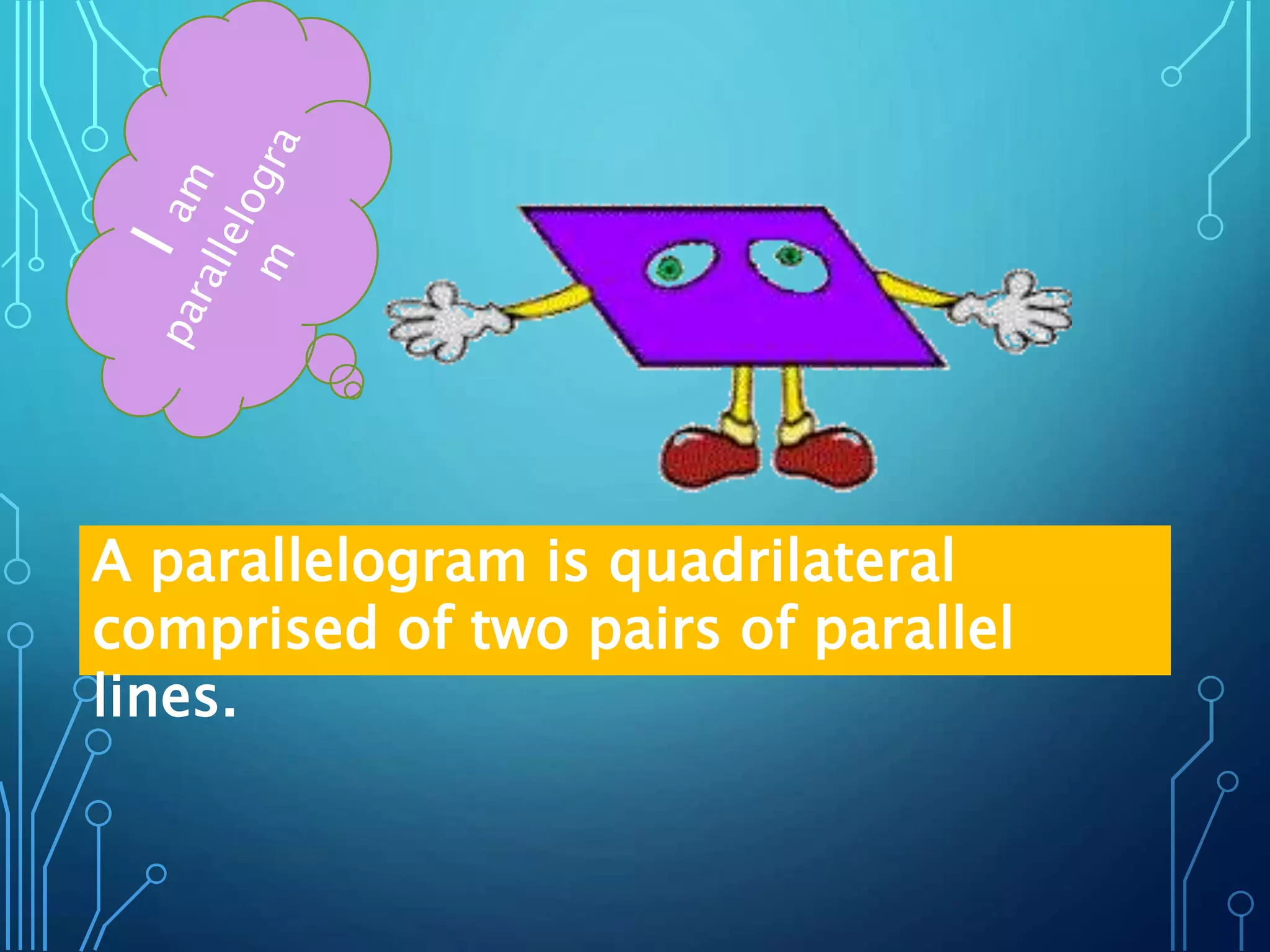 A parallelogram is quadrilateral
comprised of two pairs of parallel
lines.
 