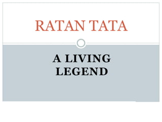 A LIVING
LEGEND
RATAN TATA
PRESENTED BY-BHAGYASHREE SHARMA
 
