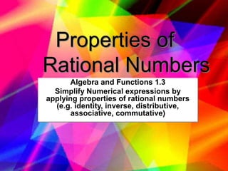 Properties of
Rational Numbers
Algebra and Functions 1.3
Simplify Numerical expressions by
applying properties of rational numbers
(e.g. identity, inverse, distributive,
associative, commutative)
 