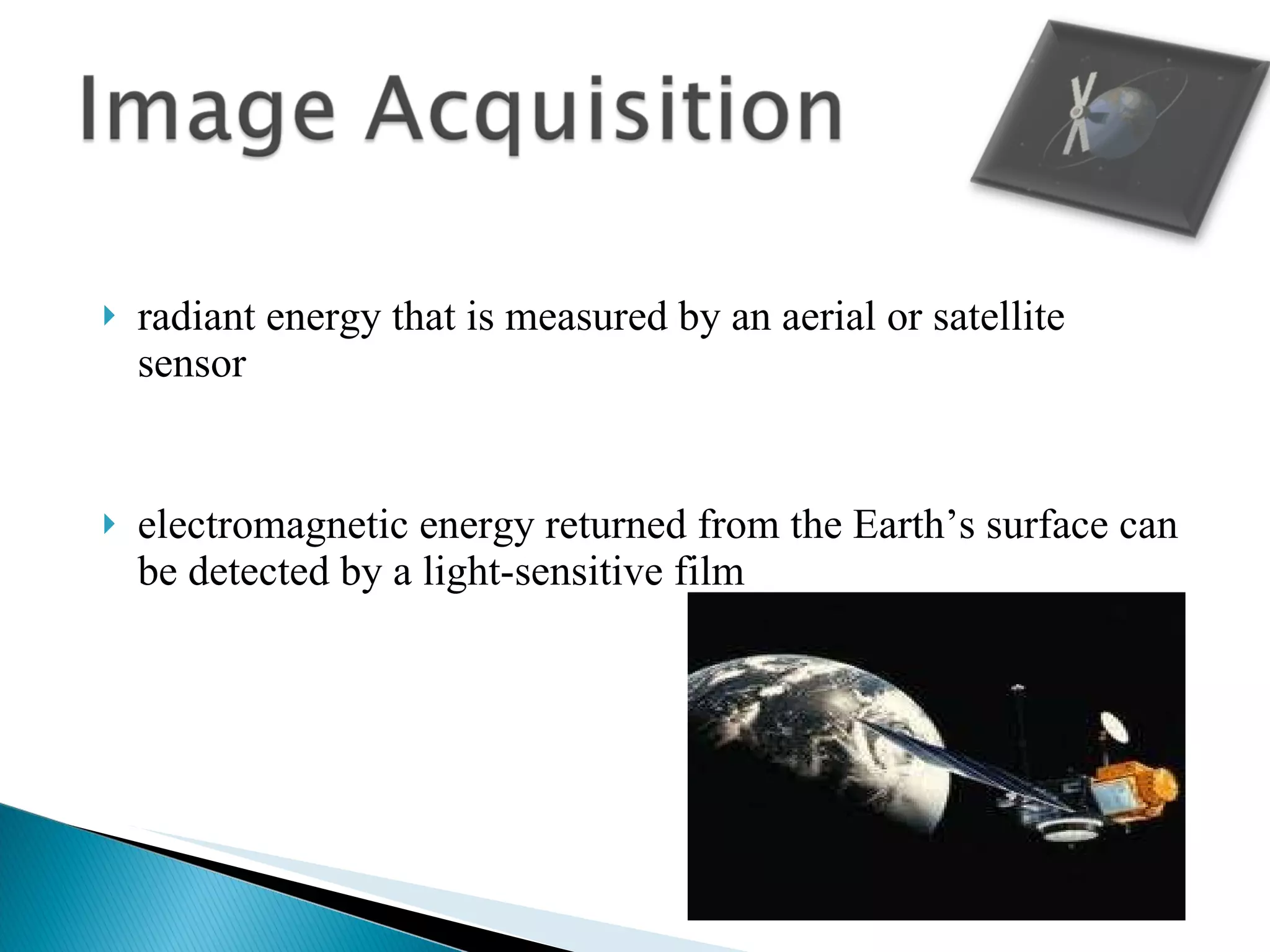 radiant energy that is measured by an aerial or satellite sensor electromagnetic energy returned from the Earth’s surface can be detected by a light-sensitive film 