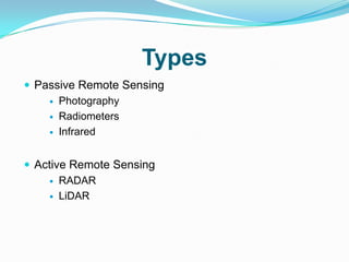 Types
 Passive Remote Sensing
     Photography

     Radiometers

     Infrared



 Active Remote Sensing
     RADAR

     LiDAR
 