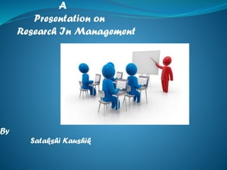 A
Presentation on
Research In Management

By
Satakshi Kaushik

 