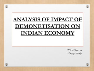 ANALYSIS OF IMPACT OF
DEMONETISATION ON
INDIAN ECONOMY
*Vikki Sharma
**Deepa Ahuja
 