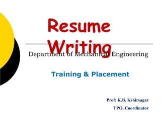 Resume
Writing
Training & Placement
Prof: K.B. Kshirsagar
TPO, Coordinator
Department of Mechanical Engineering
 