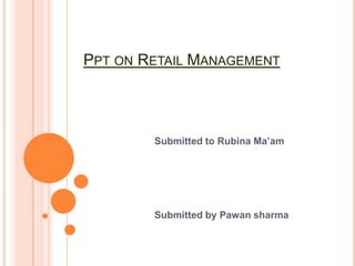 PPT ON RETAIL MANAGEMENT




        Submitted to Rubina Ma’am




        Submitted by Pawan sharma
 