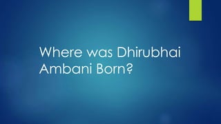Where was Dhirubhai
Ambani Born?
 