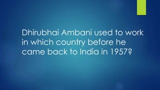 Dhirubhai Ambani used to work
in which country before he
came back to India in 1957?
 
