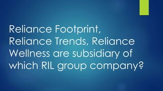Reliance Footprint,
Reliance Trends, Reliance
Wellness are subsidiary of
which RIL group company?
 