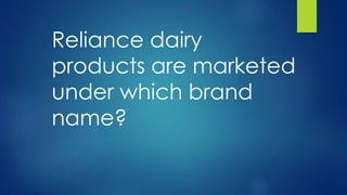 Reliance dairy
products are marketed
under which brand
name?
 