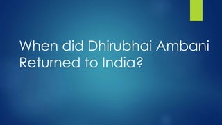 When did Dhirubhai Ambani
Returned to India?
 