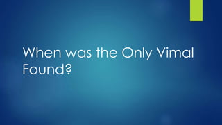 When was the Only Vimal
Found?
 
